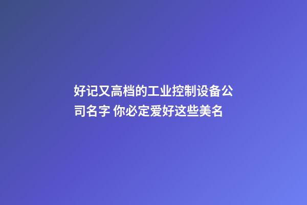 好记又高档的工业控制设备公司名字 你必定爱好这些美名-第1张-公司起名-玄机派